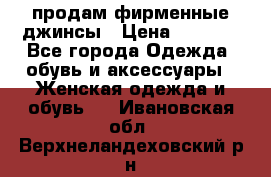 продам фирменные джинсы › Цена ­ 2 000 - Все города Одежда, обувь и аксессуары » Женская одежда и обувь   . Ивановская обл.,Верхнеландеховский р-н